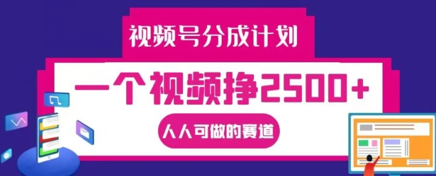 视频号分成计划，一个视频挣2500+，人人可做的赛道【揭秘】-小鹏项目网