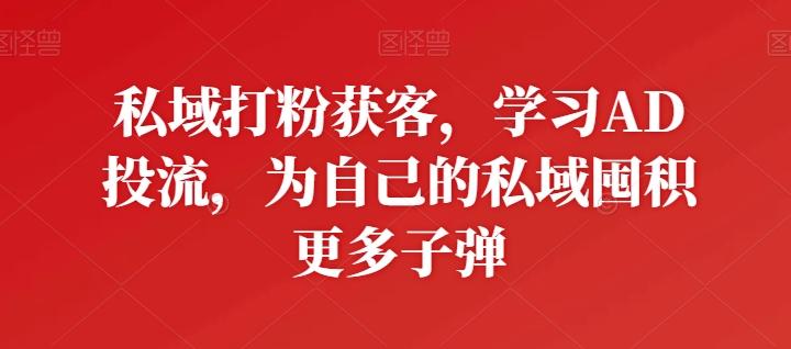 私域打粉获客，学习AD投流，为自己的私域囤积更多子弹-小鹏项目网