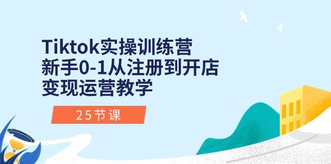 Tiktok实操训练营：新手0-1从注册到开店变现运营教学(25节课-小鹏项目网