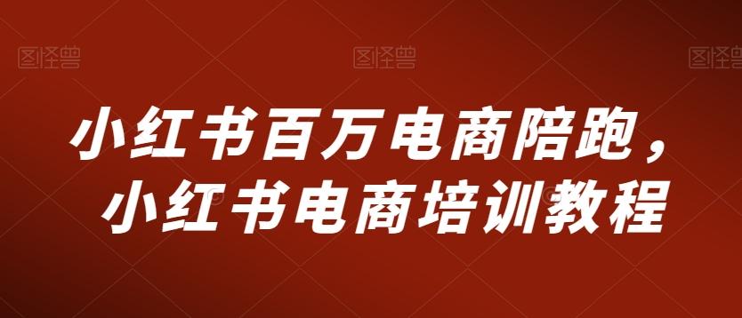 小红书百万电商陪跑，小红书电商培训教程-小鹏项目网