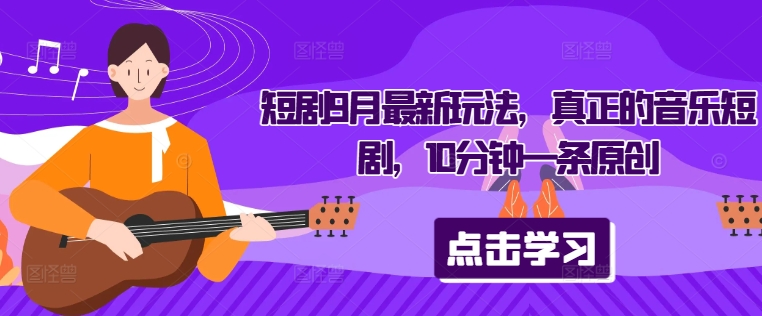 短剧9月最新玩法，真正的音乐短剧，10分钟一条原创-小鹏项目网