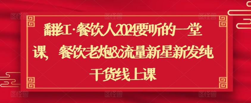 翻红·餐饮人2024要听的一堂课，餐饮老炮&流量新星新发纯干货线上课-小鹏项目网