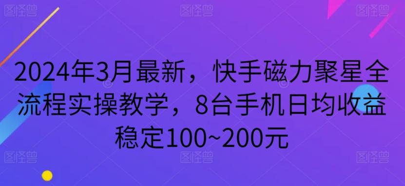 2024年3月最新，快手磁力聚星全流程实操教学，8台手机日均收益稳定100~200元【揭秘】-小鹏项目网