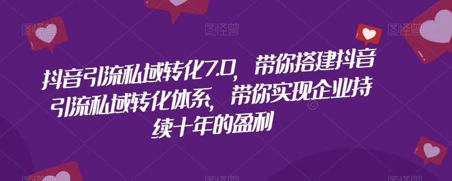 抖音引流私域转化7.0，带你搭建抖音引流私域转化体系，带你实现企业持续十年的盈利-小鹏项目网