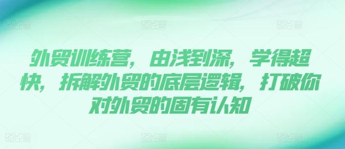 外贸训练营，由浅到深，学得超快，拆解外贸的底层逻辑，打破你对外贸的固有认知-小鹏项目网