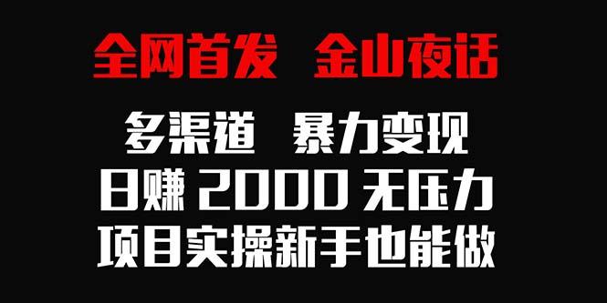 全网首发，金山夜话多渠道暴力变现，日赚2000无压力，项目实操新手也能做-小鹏项目网