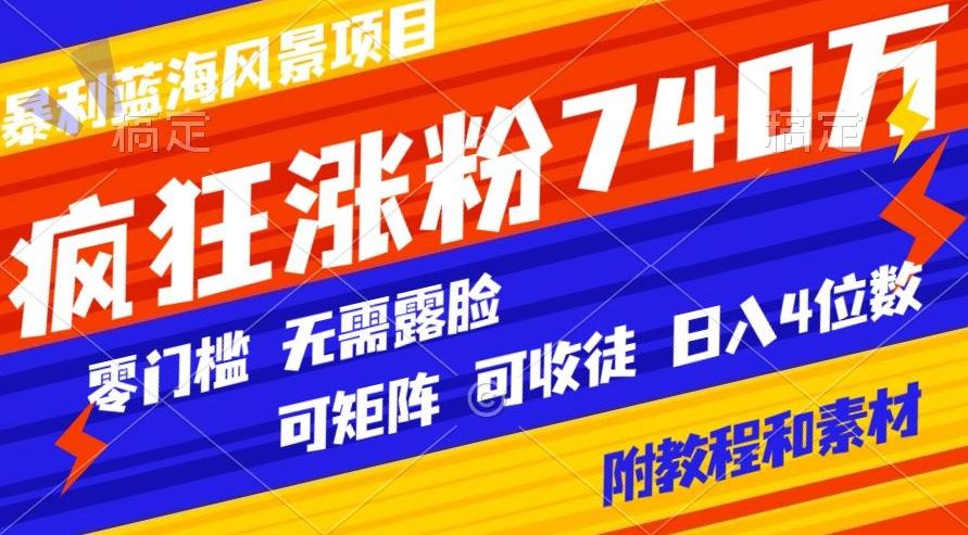 暴利蓝海风景项目疯狂涨粉740w，0门槛，无需露脸，可矩阵，可收徒，日入4位数【附教程和素材】-小鹏项目网