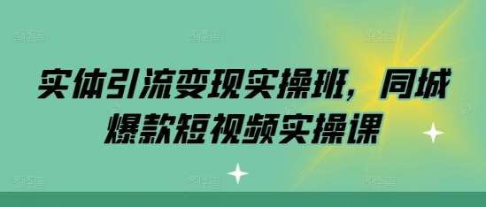 实体引流变现实操班，同城爆款短视频实操课-小鹏项目网