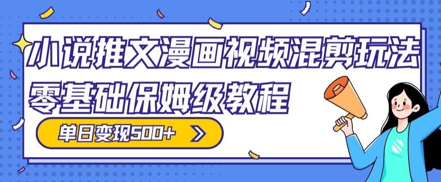 小说推文漫画视频混剪玩法，零基础保姆级教程，单日变现500+-小鹏项目网
