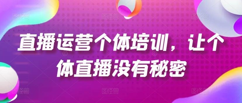 直播运营个体培训，让个体直播没有秘密，起号、货源、单品打爆、投流等玩法-小鹏项目网