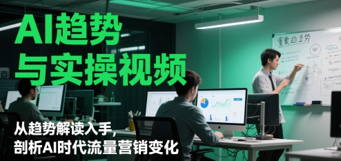 AI趋势与实操视频，从趋势解读入手，剖析AI时代流量营销变化-小鹏项目网