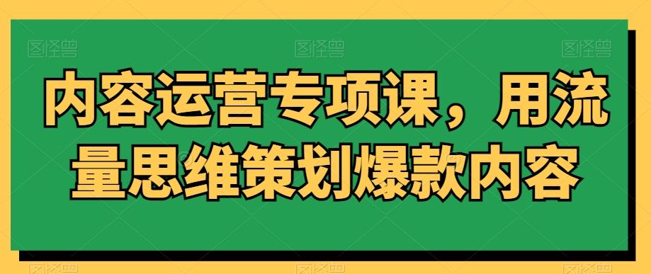 内容运营专项课，用流量思维策划爆款内容-小鹏项目网