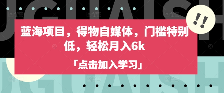 蓝海项目，得物自媒体，门槛特别低，轻松月入6k-小鹏项目网