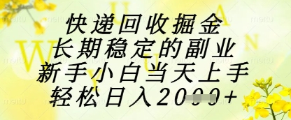 快递回收掘金项目，长期稳定的副业，新手小白当天上手，轻松日入1k+【揭秘】-小鹏项目网