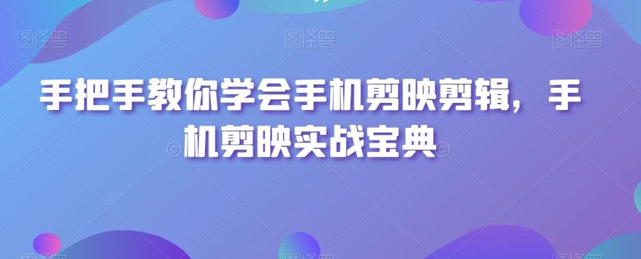 手把手教你学会手机剪映剪辑，手机剪映实战宝典-小鹏项目网