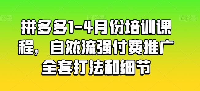 拼多多1-4月份培训课程，自然流强付费推广全套打法和细节-小鹏项目网