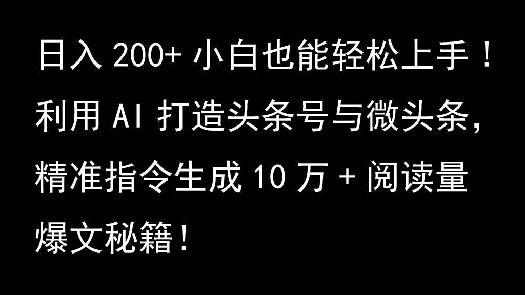 利用AI打造头条号与微头条，精准指令生成10万+阅读量爆文秘籍！日入200+小白也能轻…-小鹏项目网