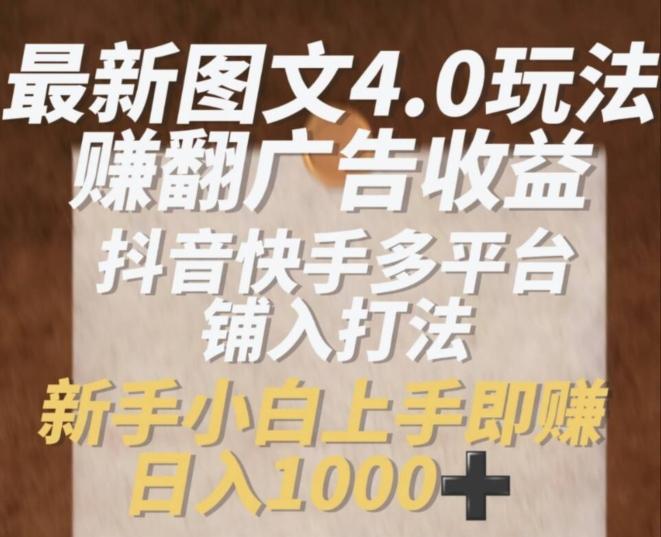 最新图文4.0玩法赚翻广告收益，抖音快手多平台铺入打法，新手小自上手即赚入1k【揭秘】-小鹏项目网
