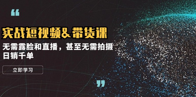 实战短视频&带货课，无需露脸和直播，甚至无需拍摄，日销千单-小鹏项目网
