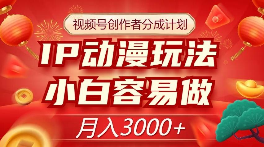 视频号创作者分成计划，IP动漫玩法，小白容易做，月入3000+【揭秘】-小鹏项目网