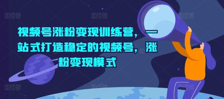视频号涨粉变现训练营，一站式打造稳定的视频号，涨粉变现模式-小鹏项目网