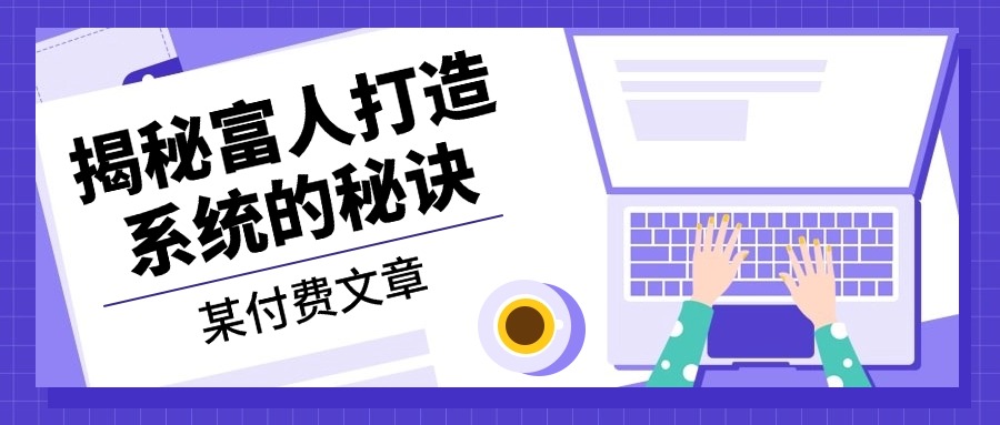 某付费文章：《揭秘富人打造系统的秘诀》-小鹏项目网