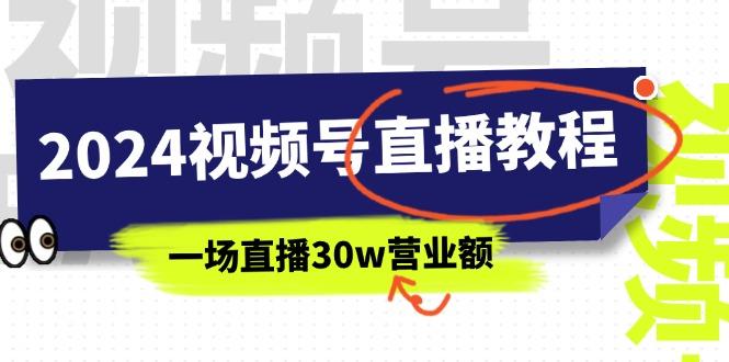2024视频号直播教程：视频号如何赚钱详细教学，一场直播30w营业额(37节-小鹏项目网