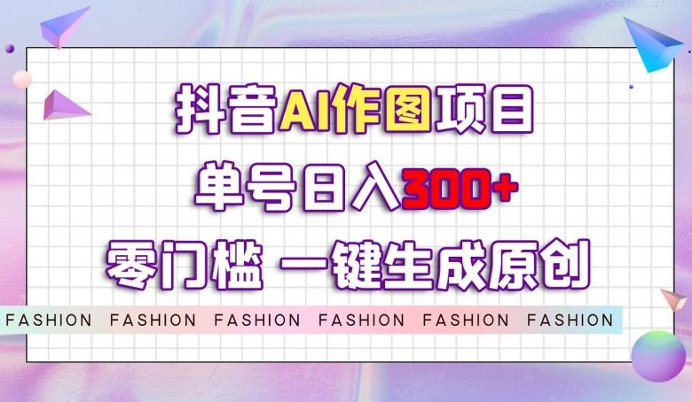 抖音AI作图项目，0门槛单号日入300+，一键生成原创图文【揭秘】-小鹏项目网