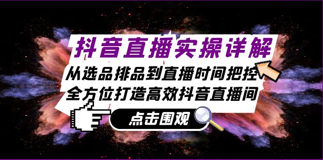 抖音直播实操详解：从选品排品到直播时间把控，全方位打造高效抖音直播间-小鹏项目网
