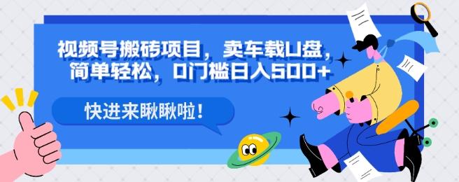 视频号搬砖项目，卖车载U盘，简单轻松，0门槛日入500+-小鹏项目网