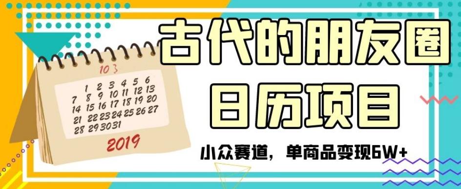 古代的朋友圈日历项目，小众赛道，单商品变现6W+【揭秘】-小鹏项目网