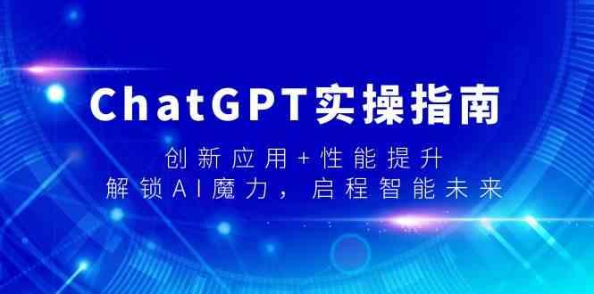 ChatGPT实操指南，创新应用+性能提升，解锁AI魔力，启程智能未来-小鹏项目网