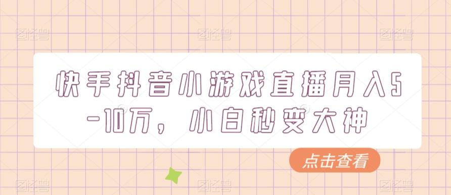 快手抖音小游戏直播月入5-10万，小白秒变大神-小鹏项目网