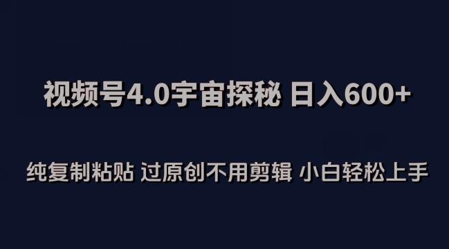 视频号4.0宇宙探秘，日入600多纯复制粘贴过原创不用剪辑小白轻松操作【揭秘】-小鹏项目网