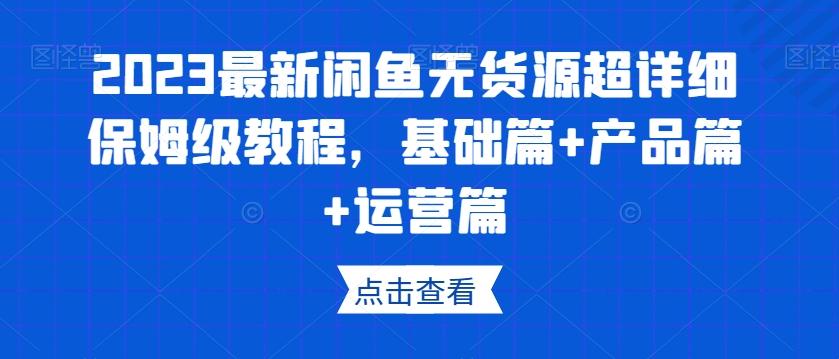 2023最新闲鱼无货源超详细保姆级教程，基础篇+产品篇+运营篇-小鹏项目网