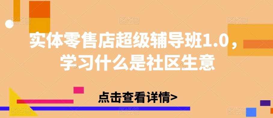 实体零售店超级辅导班1.0，学习什么是社区生意-小鹏项目网
