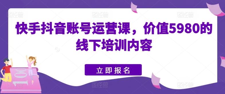 快手抖音账号运营课，价值5980的线下培训内容-小鹏项目网