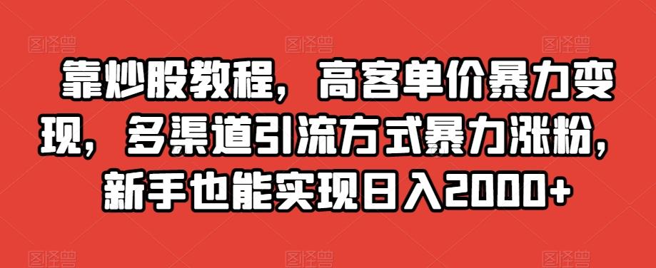 靠炒股教程，高客单价暴力变现，多渠道引流方式暴力涨粉，新手也能实现日入2000+【揭秘】-小鹏项目网