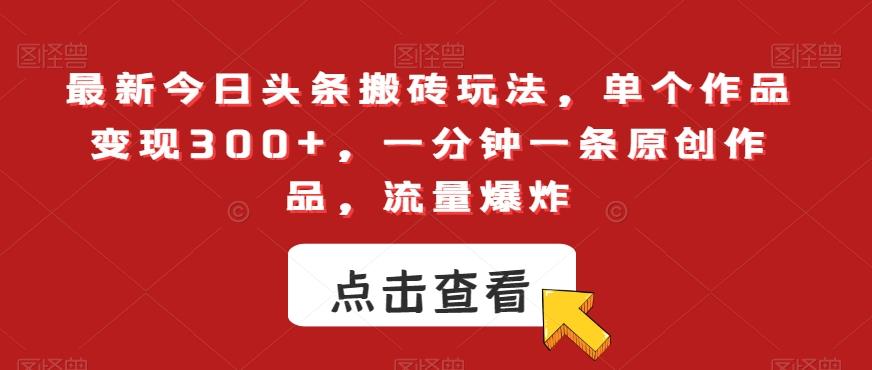 最新今日头条搬砖玩法，单个作品变现300+，一分钟一条原创作品，流量爆炸【揭秘】-小鹏项目网