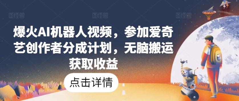 爆火AI机器人视频，参加爱奇艺创作者分成计划，无脑搬运获取收益【揭秘】-小鹏项目网