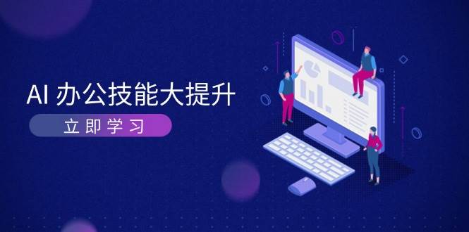 AI办公技能大提升，学习AI绘画、视频生成，让工作变得更高效、更轻松-小鹏项目网