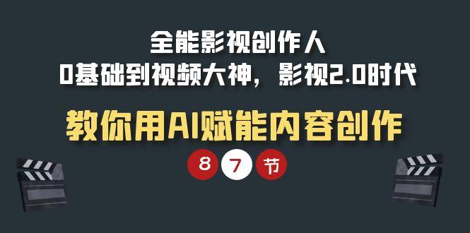 (9543期)全能-影视 创作人，0基础到视频大神，影视2.0时代，教你用AI赋能内容创作-小鹏项目网