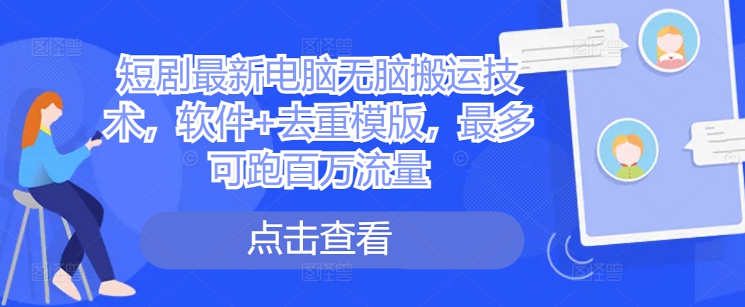 短剧最新电脑无脑搬运技术，软件+去重模版，最多可跑百万流量-小鹏项目网