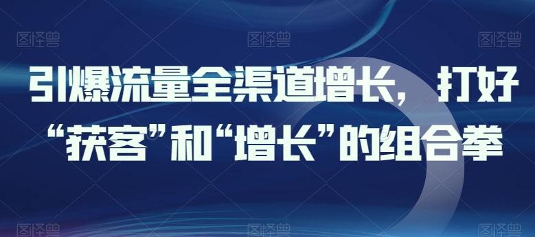 引爆流量全渠道增长，打好“获客”和“增长”的组合拳-小鹏项目网