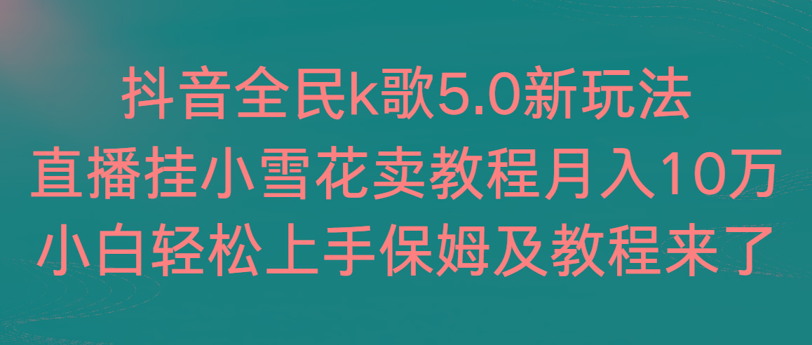 抖音全民k歌5.0新玩法，直播挂小雪花卖教程月入10万，小白轻松上手，保…-小鹏项目网