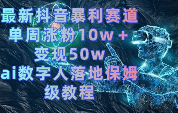 最新抖音暴利赛道，单周涨粉10w＋变现50w的ai数字人落地保姆级教程【揭秘】-小鹏项目网