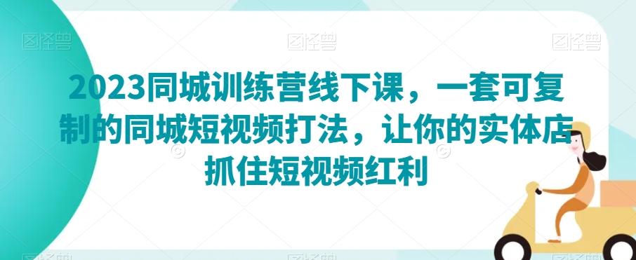 2023同城训练营线下课，一套可复制的同城短视频打法，让你的实体店抓住短视频红利-小鹏项目网