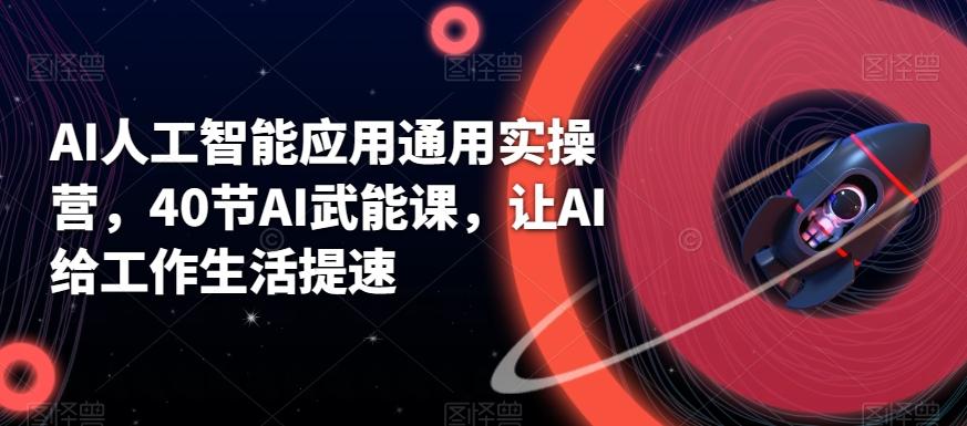 AI人工智能应用通用实操营，40节AI武能课，让AI给工作生活提速-小鹏项目网
