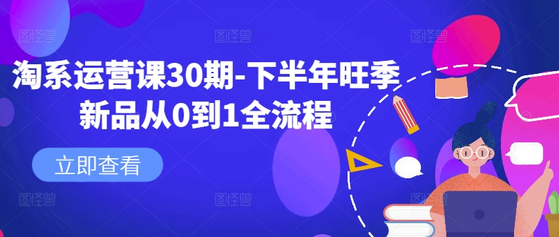 淘系运营课30期-下半年旺季新品从0到1全流程-小鹏项目网