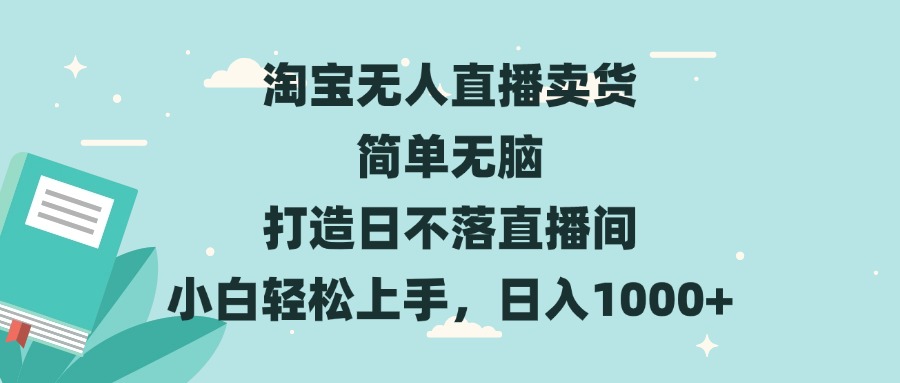 淘宝无人直播卖货 简单无脑 打造日不落直播间 小白轻松上手，日入1000+-小鹏项目网